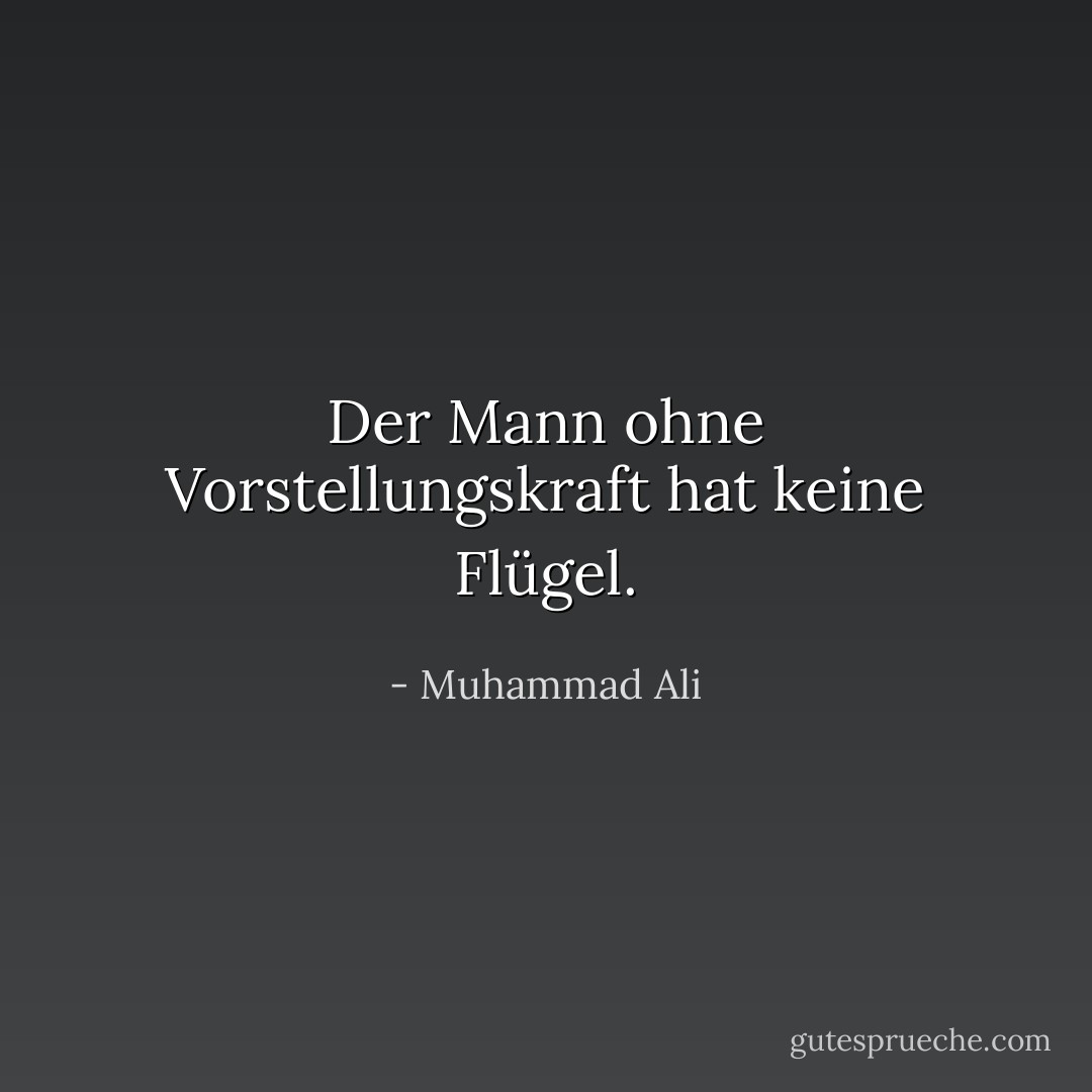 Der Mann ohne Vorstellungskraft hat keine Flügel. - Muhammad Ali<