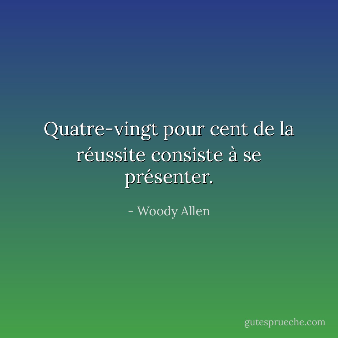 Quatre-vingt pour cent de la réussite consiste à se présenter. - Woody Allen