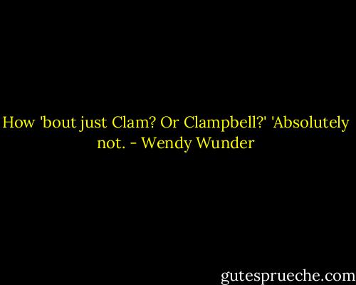 How 'bout just Clam? Or Clampbell?'<br />'Absolutely not. - Wendy Wunder