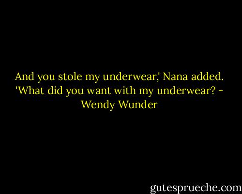 And you stole my underwear,' Nana added. 'What did you want with my underwear? - Wendy Wunder