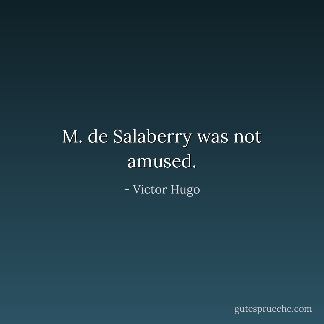 M. de Salaberry was not amused. - Victor Hugo