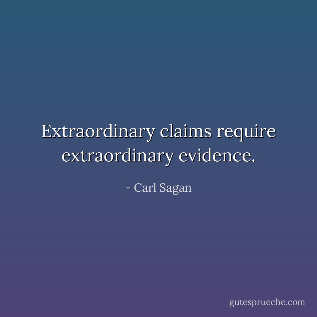Extraordinary claims require extraordinary evidence. - Carl Sagan