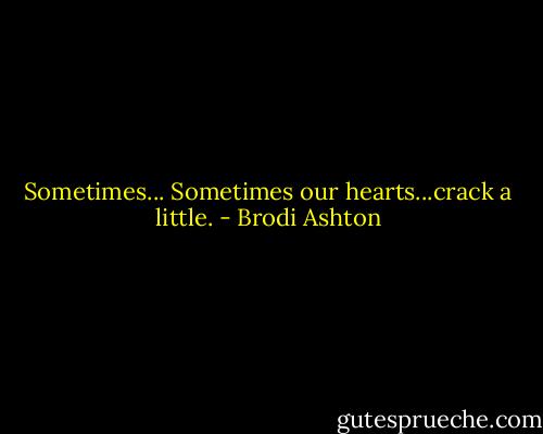 Sometimes... Sometimes our hearts...crack a little. - Brodi Ashton