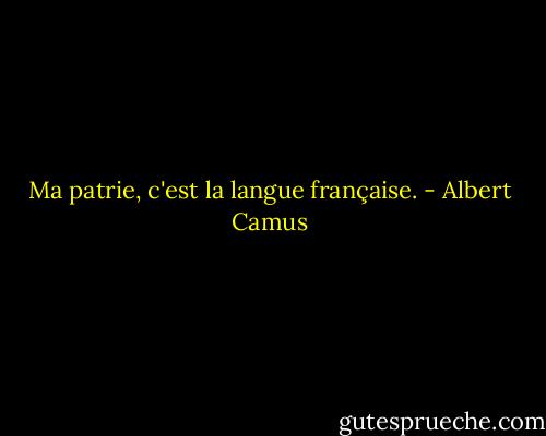 Ma patrie, c'est la langue française. - Albert Camus
