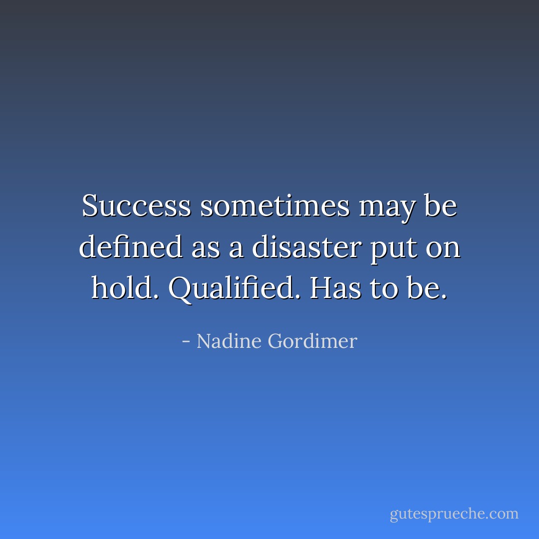 Success sometimes may be defined as a disaster put on hold. Qualified. Has to be. - Nadine Gordimer