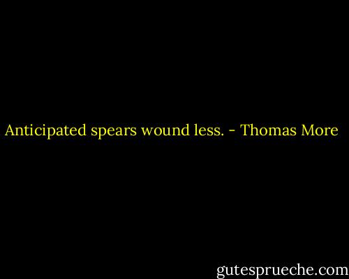 Anticipated spears wound less. - Thomas More