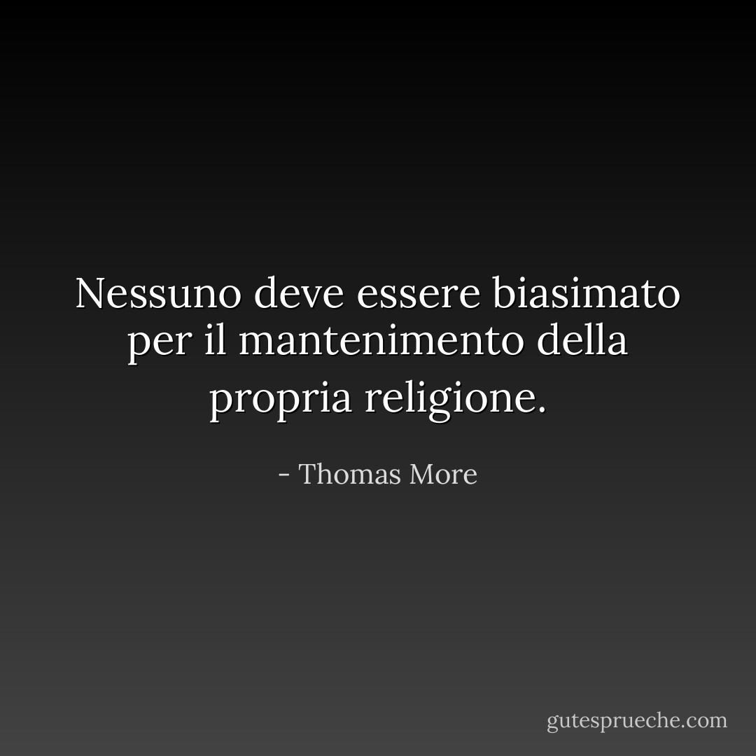 Nessuno deve essere biasimato per il mantenimento della propria religione. - Thomas More