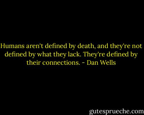 Humans aren't defined by death, and they're not defined by what they lack. They're defined by their connections. - Dan Wells