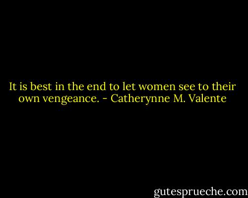 It is best in the end to let women see to their own vengeance. - Catherynne M. Valente