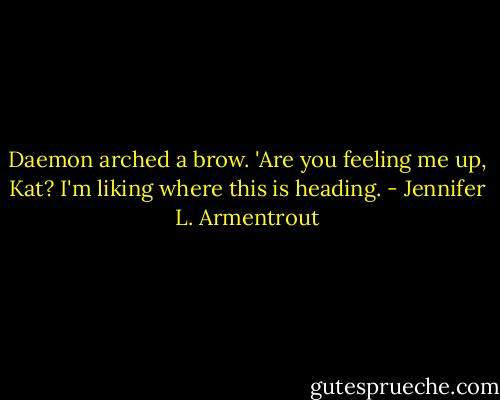Daemon arched a brow. 'Are you feeling me up, Kat? I'm liking where this is heading. - Jennifer L. Armentrout