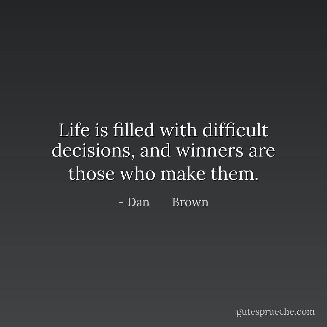 Life is filled with difficult decisions, and winners are those who make them. - Dan       Brown