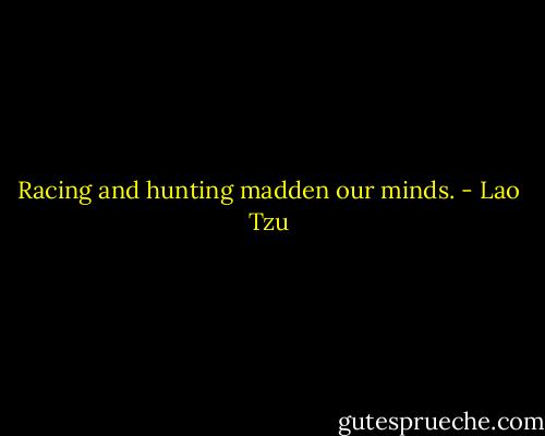 Racing and hunting madden our minds. - Lao Tzu