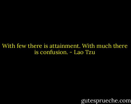 With few there is attainment. With much there is confusion. - Lao Tzu