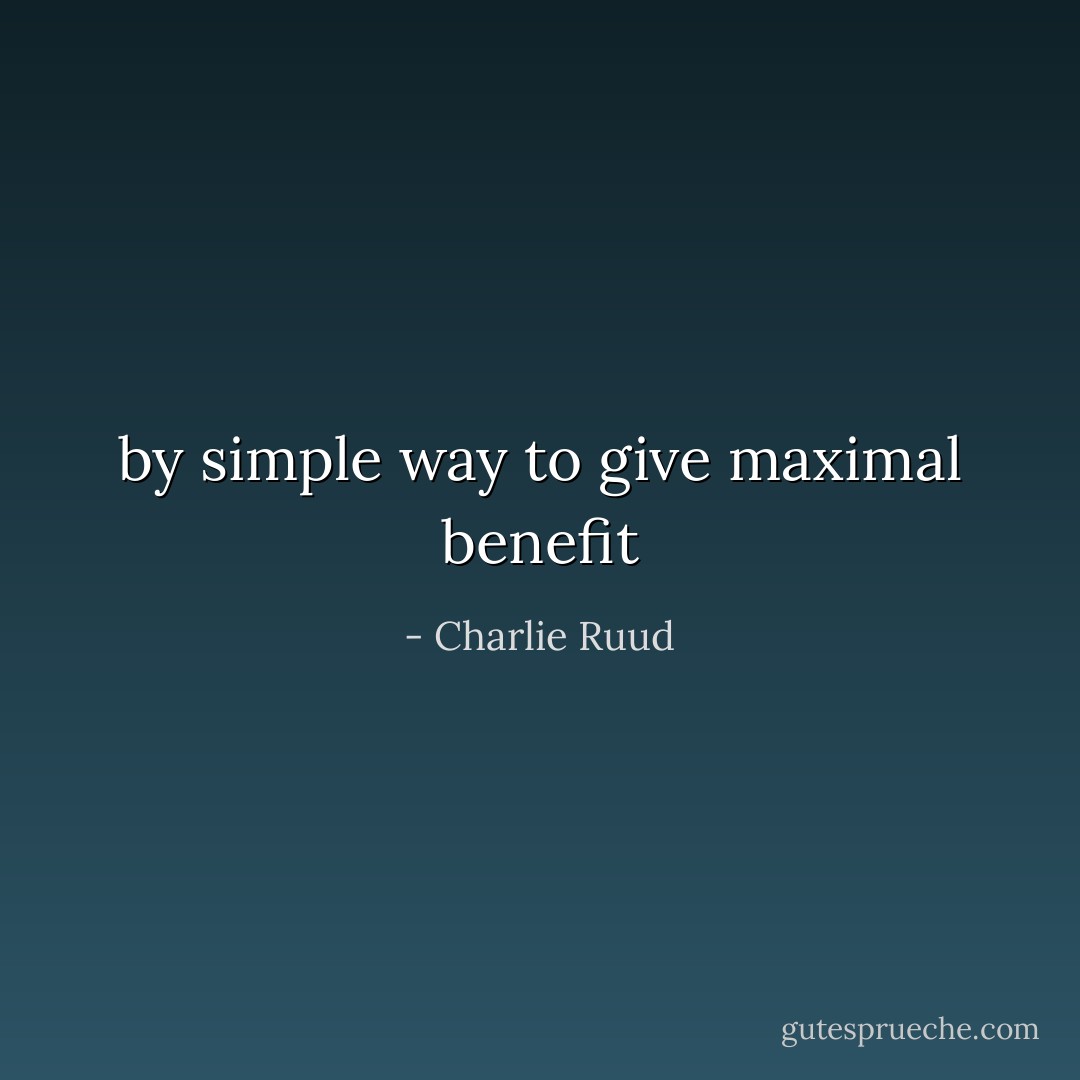 by simple way to give maximal benefit - Charlie Ruud