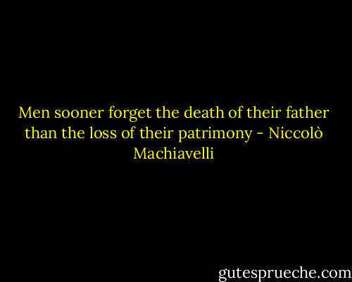 Men sooner forget the death of their father than the loss of their patrimony - Niccolò Machiavelli