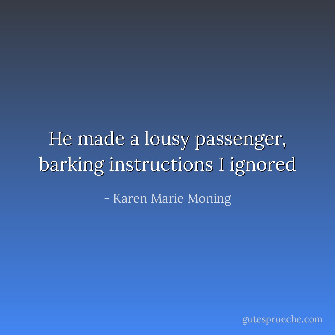 He made a lousy passenger, barking instructions I ignored - Karen Marie Moning