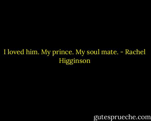 I loved him. My prince. My soul mate. - Rachel Higginson