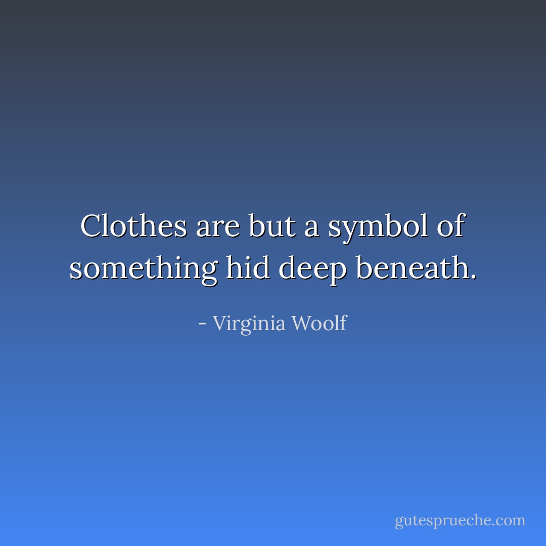Clothes are but a symbol of something hid deep beneath. - Virginia Woolf