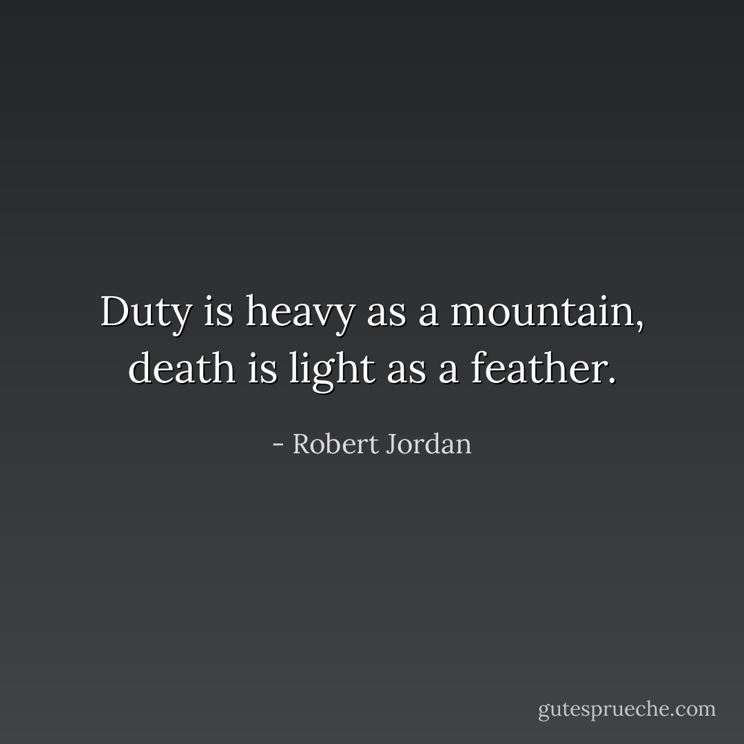 Duty is heavy as a mountain, death is light as a feather. - Robert Jordan
