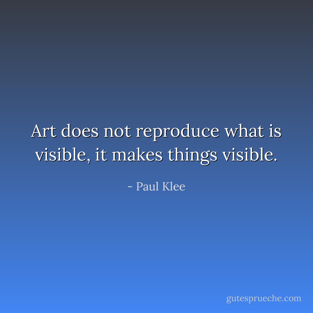Art does not reproduce what is visible, it makes things visible. - Paul Klee