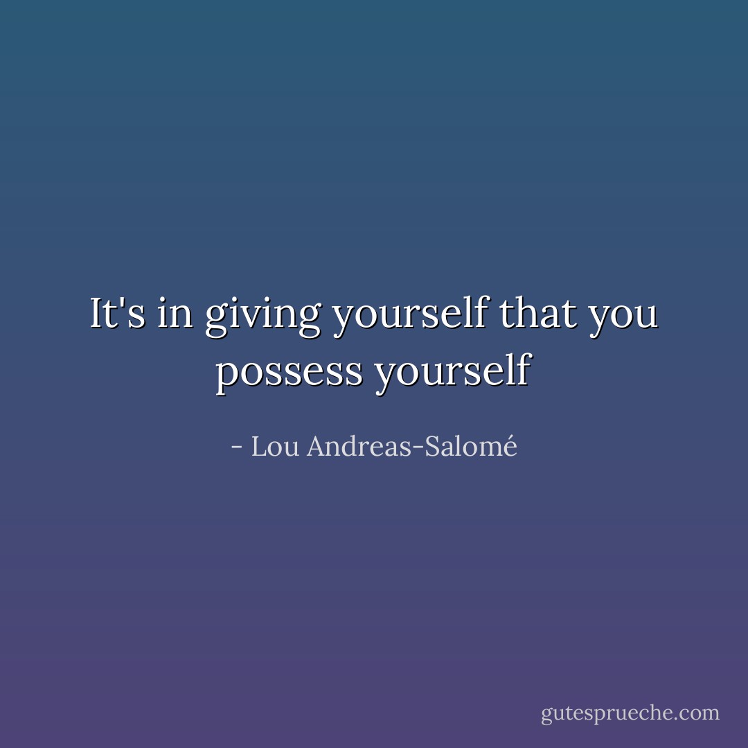 It's in giving yourself that you possess yourself - Lou Andreas-Salomé