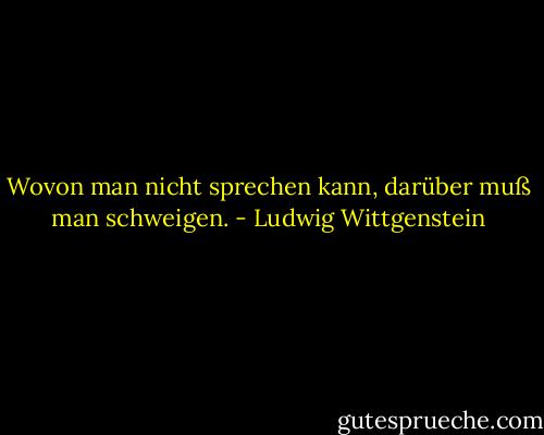 Wovon man nicht sprechen kann, darüber muß man schweigen. - Ludwig Wittgenstein