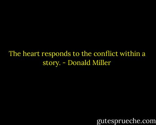 The heart responds to the conflict within a story. - Donald Miller