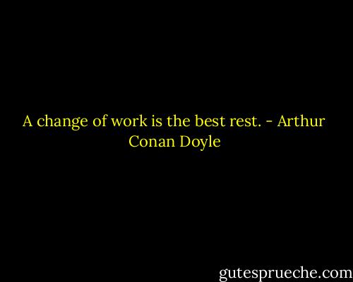 ‎A change of work is the best rest. - Arthur Conan Doyle