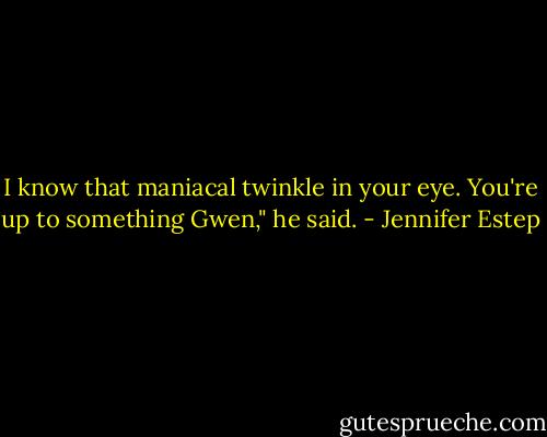 I know that maniacal twinkle in your eye. You're up to something Gwen," he said. - Jennifer Estep