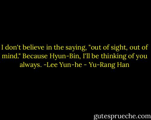 I don't believe in the saying, "out of sight, out of mind." Because Hyun-Bin, I'll be thinking of you always. -Lee Yun-he - Yu-Rang Han