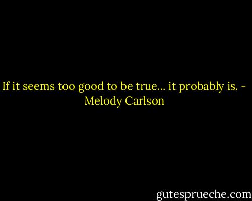 If it seems too good to be true... it probably is. - Melody Carlson