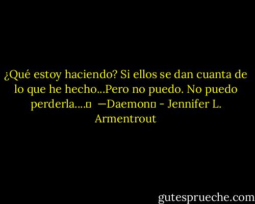 ¿Qué estoy haciendo? Si ellos se dan cuanta de lo que he hecho...Pero no puedo. No puedo perderla....♥<br /><br />—Daemon♥ - Jennifer L. Armentrout