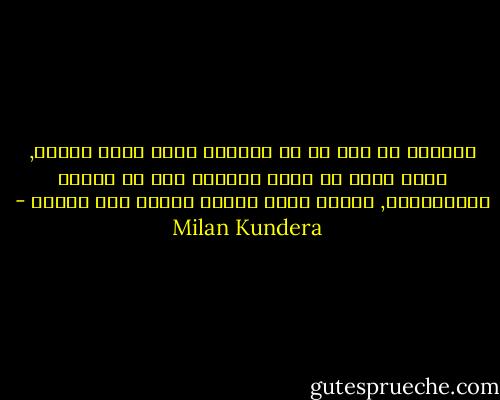 جميعنا في جزء ما من أنفسنا نعيش وراء الزمن, ربما أننا لا نَعي عمرَنا إلا في لحظات استثنائية, وأننا معظم الوقت أشخاص بلا أعمار - Milan Kundera