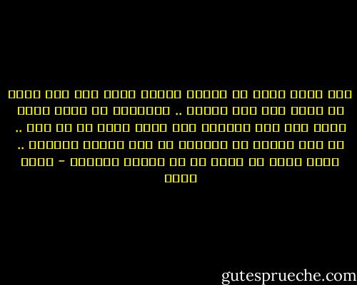 انت كاذب كبير ان حاولت اقناع نفسك انك تحب قضية ما أكثر مما تحب امرأة .. القضايا لا تعطى انها تسلب فقط<br />أما المرأة فهى تعطى أفضل من أى شىء .. لن تحب شيئًا قط كامرأة<br />قد تحب وطنًا عظيمًا .. ولكن ماذا لو وقعت فى فخ امرأة كالوطن - أسما حسين