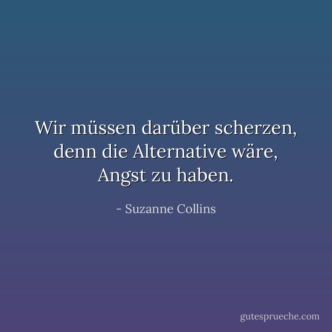 Wir müssen darüber scherzen, denn die Alternative wäre, Angst zu haben. - Suzanne Collins<