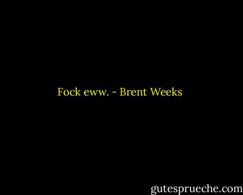 Fock eww. - Brent Weeks