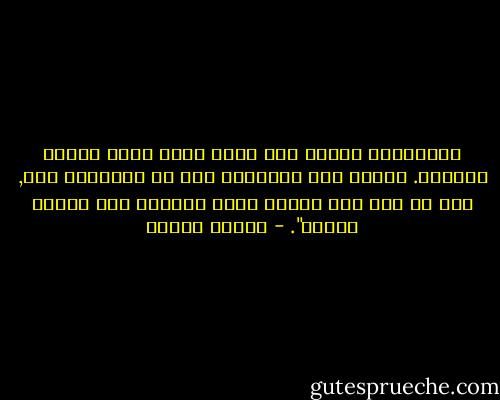 أتعلمين؟ أتشبت بكل كتاب جديد كأنه مفتاح الخلاص. لأدرك بعد انتهائي منه أو انتهائه مني, أنه لم يكن سوي تأجيل عودة محتومة إلي ثغرات الموت". - فاتحة مرشيد