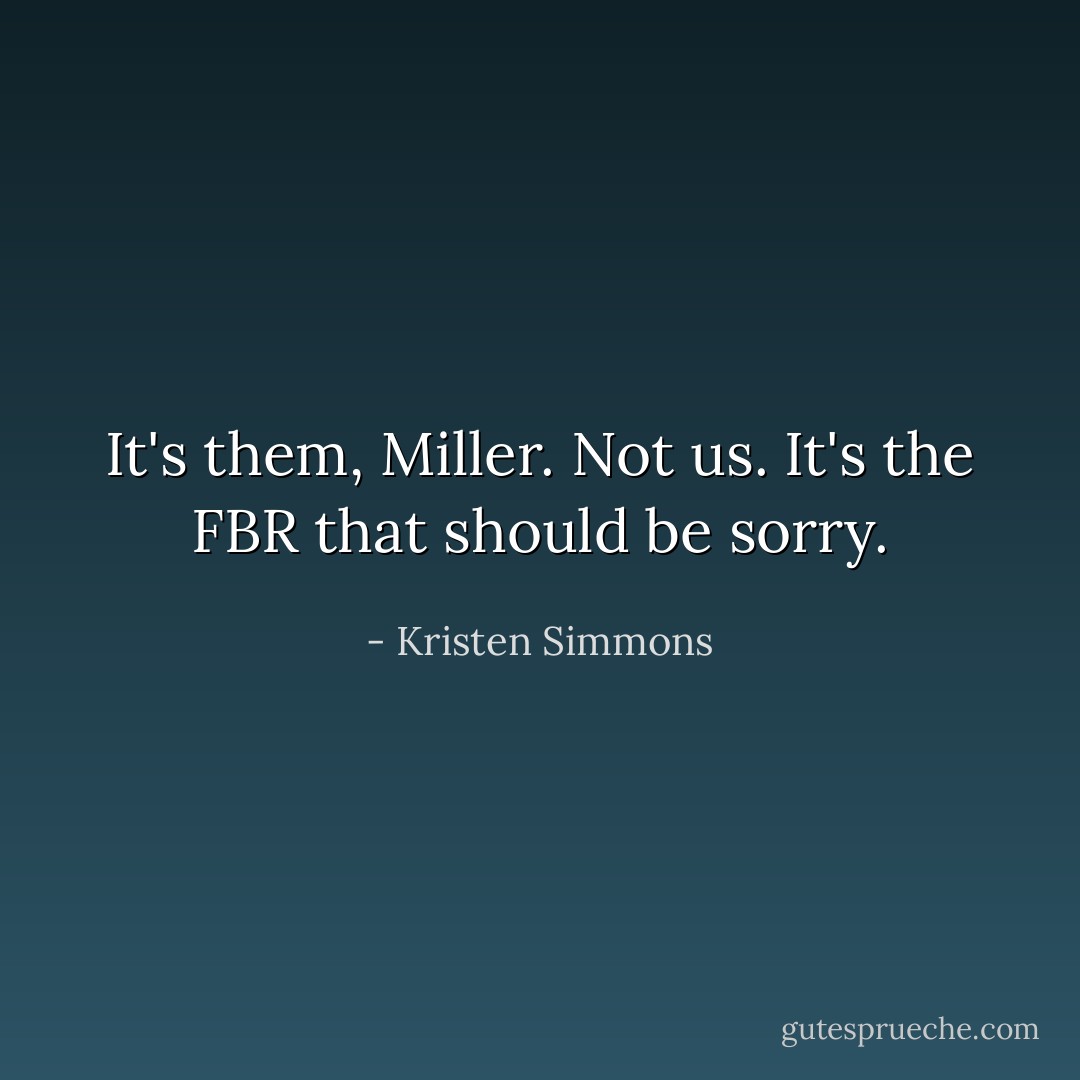 It's them, Miller. Not us. It's the FBR that should be sorry. - Kristen Simmons