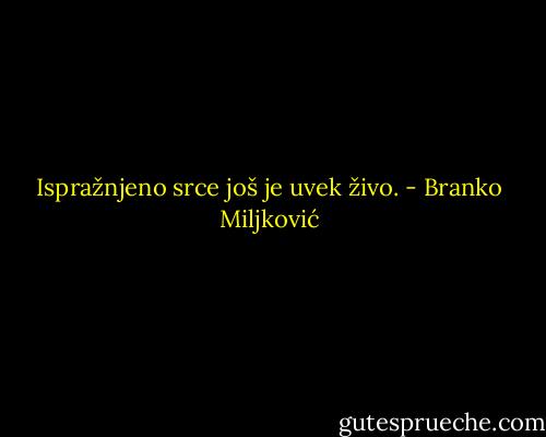 Ispražnjeno srce još je uvek živo. - Branko Miljković
