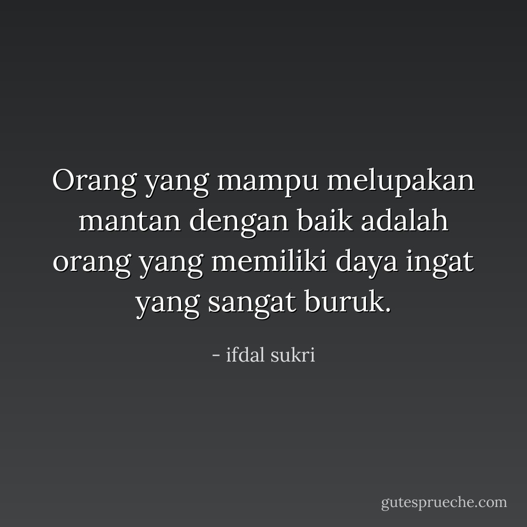 Orang yang mampu melupakan mantan dengan baik adalah orang yang memiliki daya ingat yang sangat buruk. - ifdal sukri
