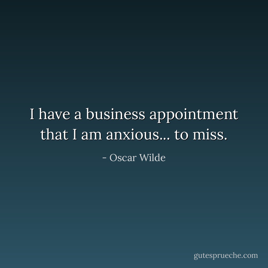 I have a business appointment that I am anxious... to miss. - Oscar Wilde