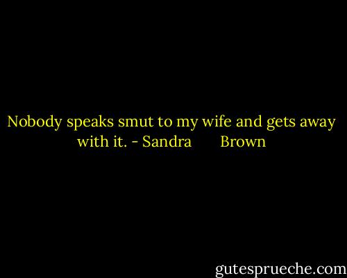Nobody speaks smut to my wife and gets away with it. - Sandra       Brown