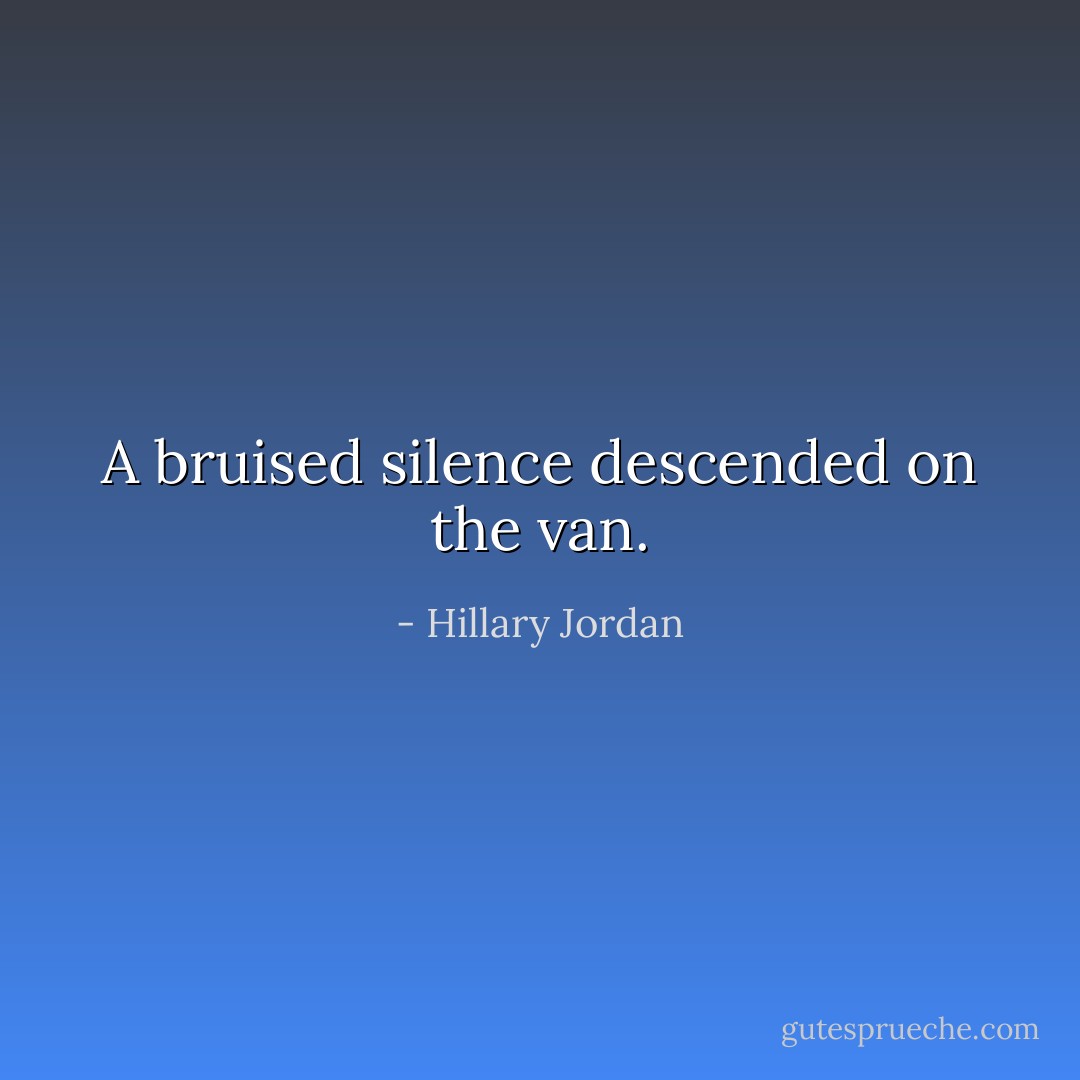 A bruised silence descended on the van. - Hillary Jordan