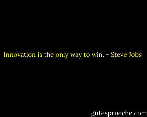 Innovation is the only way to win. - Steve Jobs