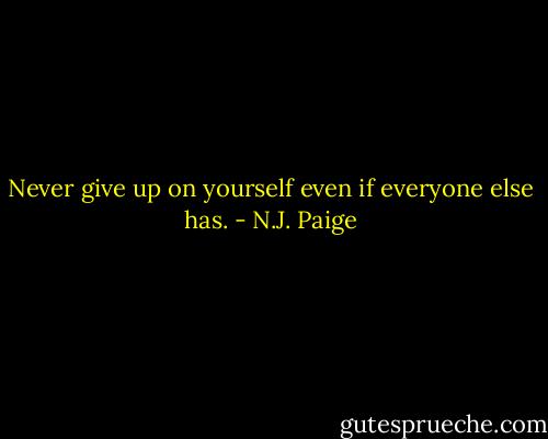 Never give up on yourself even if everyone else has. - N.J. Paige