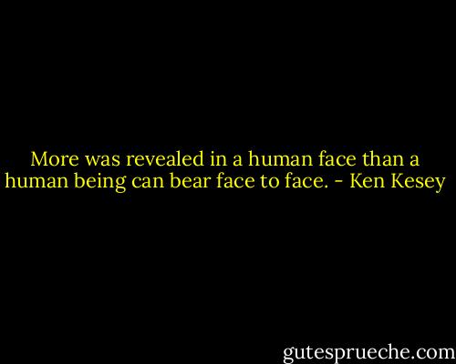 More was revealed in a human face than a human being can bear face to face. - Ken Kesey