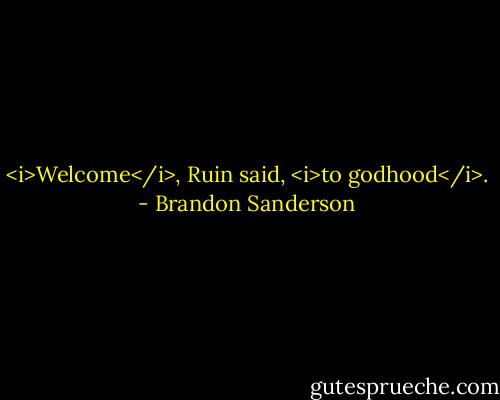 <i>Welcome</i>, Ruin said, <i>to godhood</i>. - Brandon Sanderson