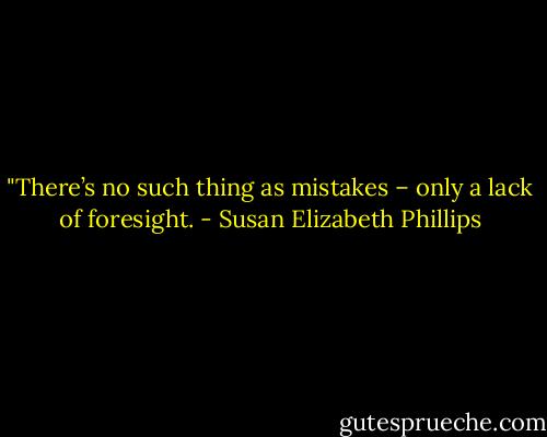 ‎"There’s no such thing as mistakes – only a lack of foresight. - Susan Elizabeth Phillips