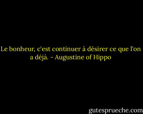 Le bonheur, c'est continuer à désirer ce que l'on a déjà. - Augustine of Hippo