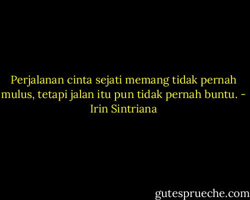 Perjalanan cinta sejati memang tidak pernah mulus, tetapi jalan itu pun tidak pernah buntu. - Irin Sintriana